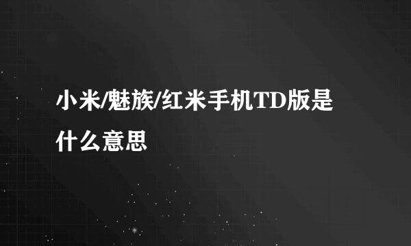 小米/魅族/红米手机TD版是什么意思