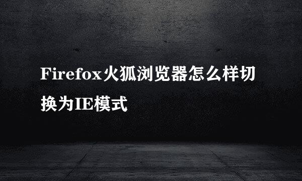 Firefox火狐浏览器怎么样切换为IE模式