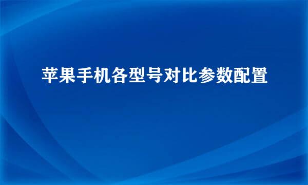 苹果手机各型号对比参数配置