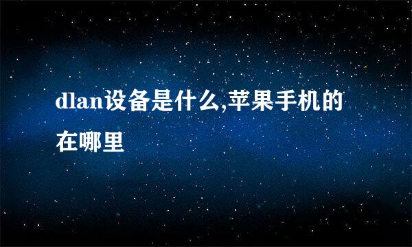 dlan设备是什么,苹果手机的在哪里