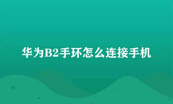 华为B2手环怎么连接手机