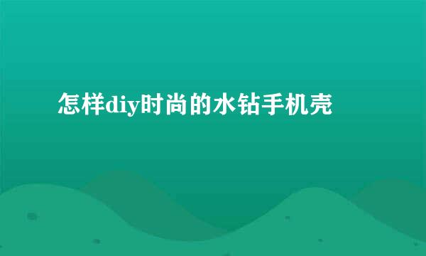 怎样diy时尚的水钻手机壳