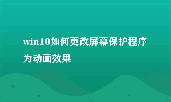 win10如何更改屏幕保护程序为动画效果