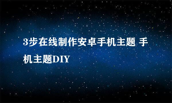 3步在线制作安卓手机主题 手机主题DIY