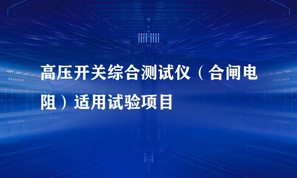 高压开关综合测试仪（合闸电阻）适用试验项目