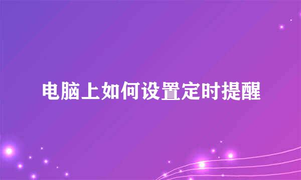 电脑上如何设置定时提醒