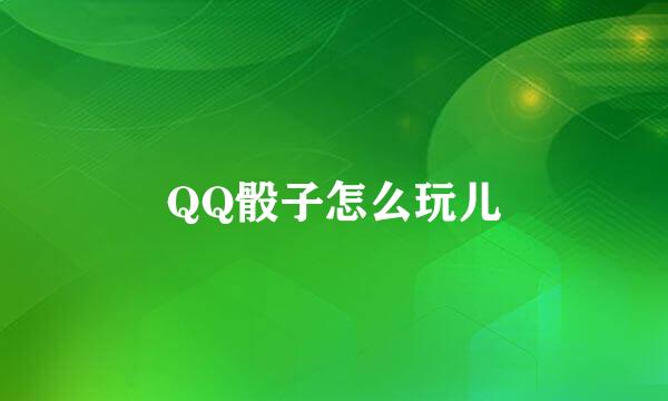 QQ骰子怎么玩儿