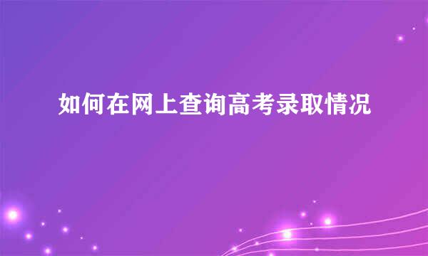 如何在网上查询高考录取情况