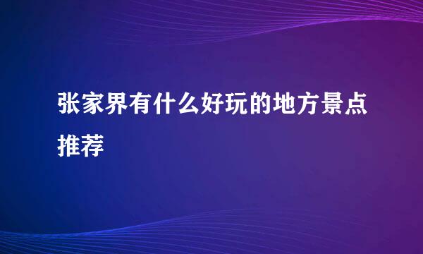 张家界有什么好玩的地方景点推荐