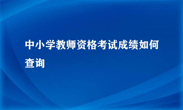 中小学教师资格考试成绩如何查询