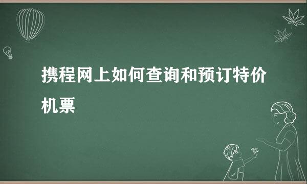 携程网上如何查询和预订特价机票