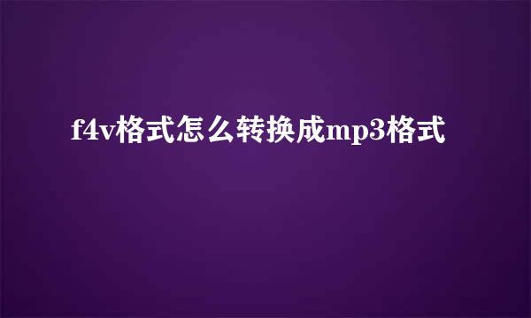 f4v格式怎么转换成mp3格式