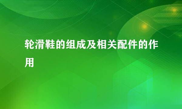 轮滑鞋的组成及相关配件的作用