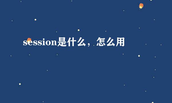 session是什么，怎么用