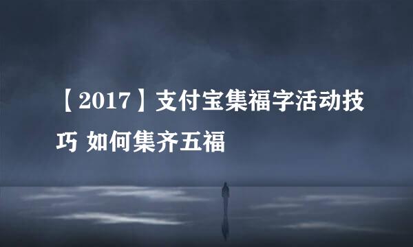 【2017】支付宝集福字活动技巧 如何集齐五福