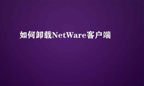 如何卸载NetWare客户端