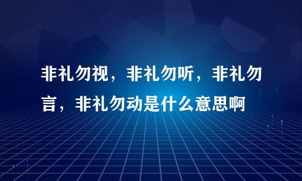 非礼勿视，非礼勿听，非礼勿言，非礼勿动是什么意思啊