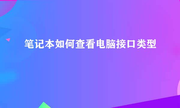 笔记本如何查看电脑接口类型