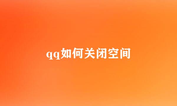 qq如何关闭空间