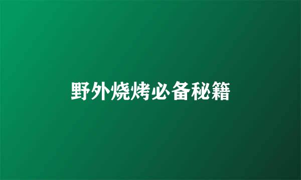 野外烧烤必备秘籍