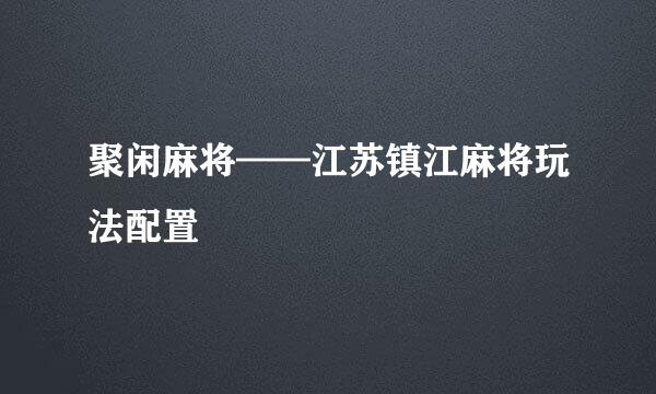 聚闲麻将——江苏镇江麻将玩法配置