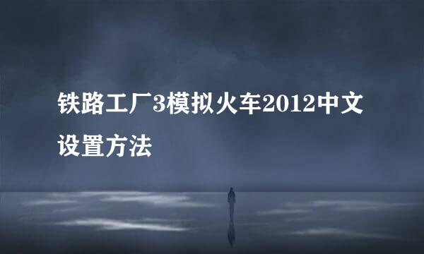 铁路工厂3模拟火车2012中文设置方法