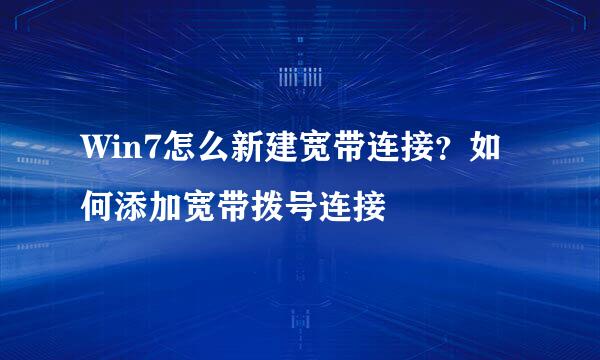 Win7怎么新建宽带连接？如何添加宽带拨号连接