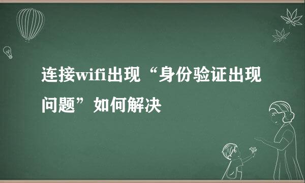 连接wifi出现“身份验证出现问题”如何解决