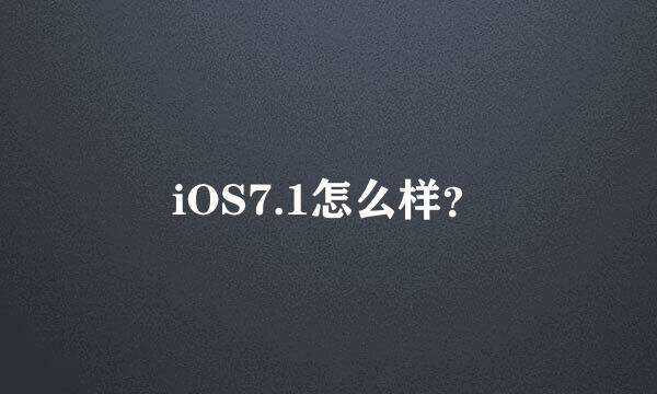 iOS7.1怎么样？