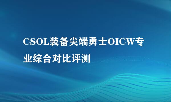 CSOL装备尖端勇士OICW专业综合对比评测