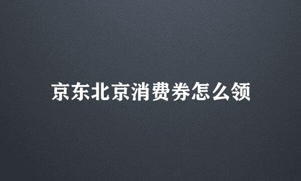 京东北京消费券怎么领