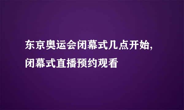 东京奥运会闭幕式几点开始,闭幕式直播预约观看