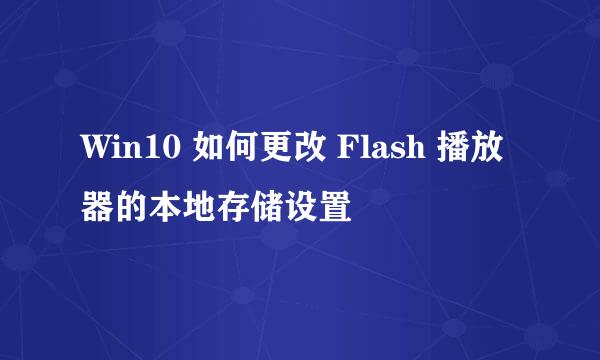 Win10 如何更改 Flash 播放器的本地存储设置