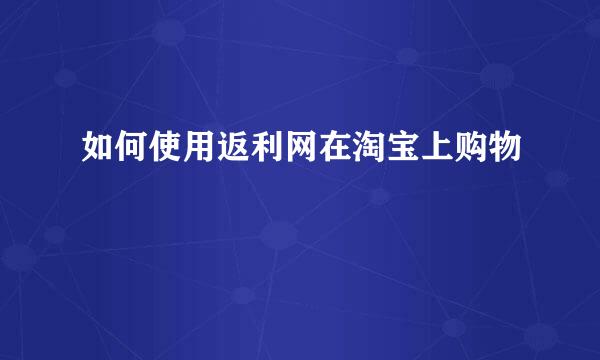 如何使用返利网在淘宝上购物