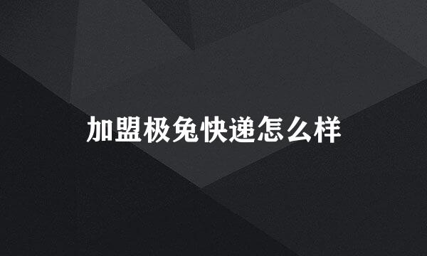 加盟极兔快递怎么样