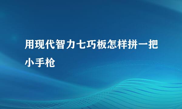 用现代智力七巧板怎样拼一把小手枪