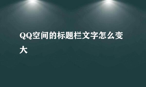 QQ空间的标题栏文字怎么变大