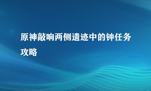 原神敲响两侧遗迹中的钟任务攻略