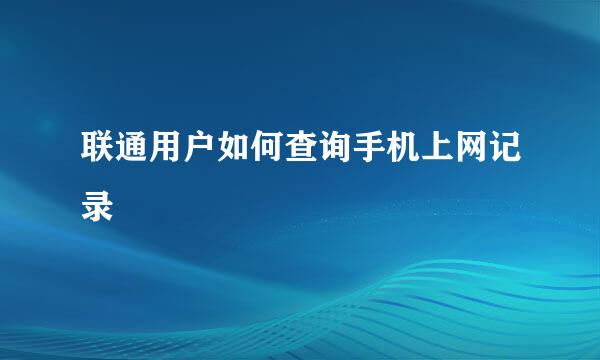 联通用户如何查询手机上网记录