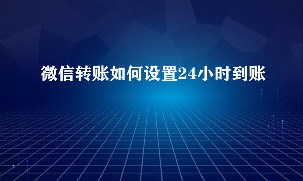 微信转账如何设置24小时到账