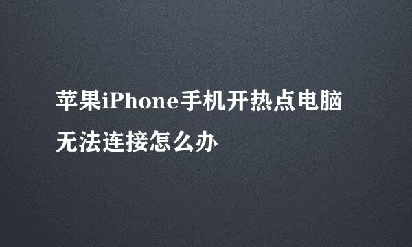 苹果iPhone手机开热点电脑无法连接怎么办