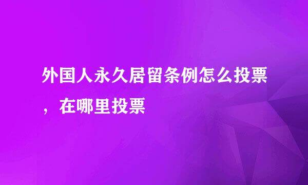 外国人永久居留条例怎么投票，在哪里投票