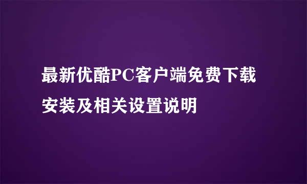 最新优酷PC客户端免费下载安装及相关设置说明