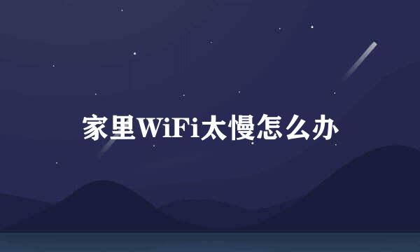 家里WiFi太慢怎么办