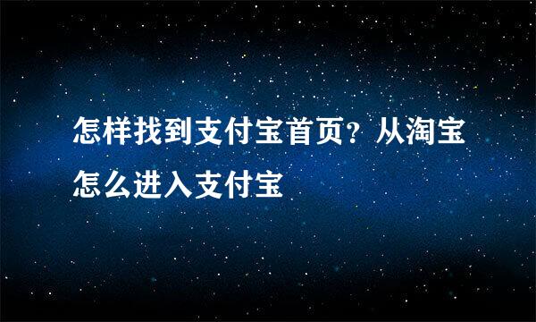 怎样找到支付宝首页？从淘宝怎么进入支付宝