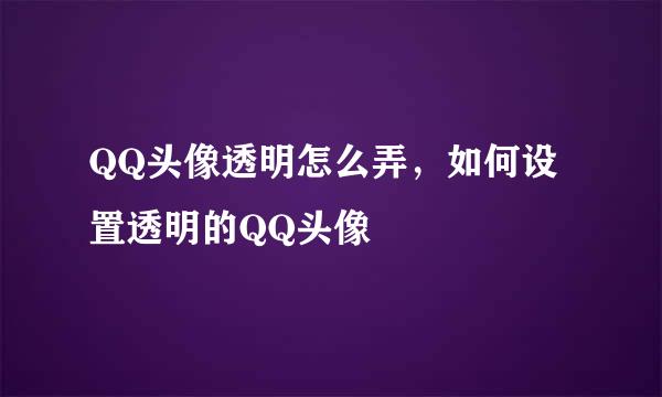 QQ头像透明怎么弄，如何设置透明的QQ头像