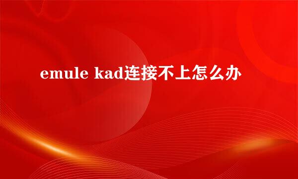 emule kad连接不上怎么办