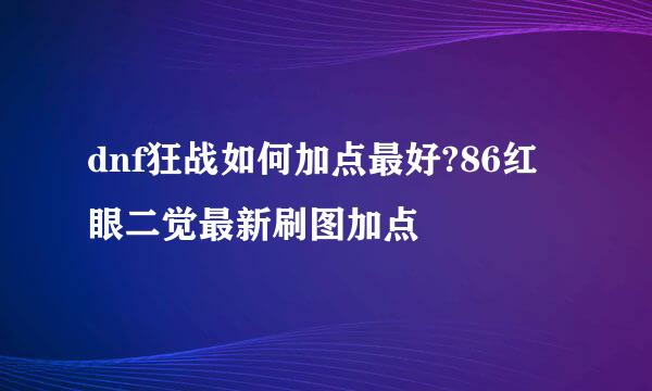 dnf狂战如何加点最好?86红眼二觉最新刷图加点