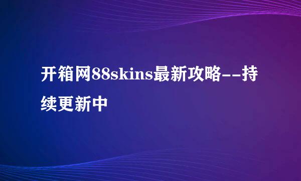 开箱网88skins最新攻略--持续更新中