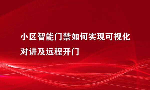 小区智能门禁如何实现可视化对讲及远程开门